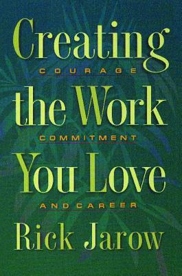 Jarow, Rick | Creating The Work You Love : Courage, Commitment & Career