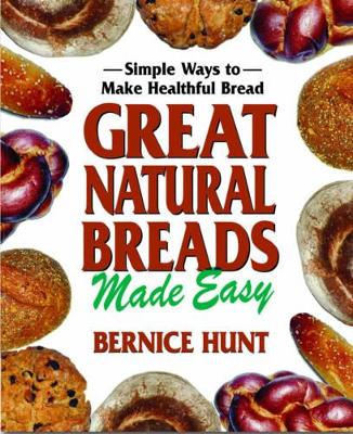 Hunt, Bernice | Great Natural Breads Made Easy : Simple Ways To Make Healthfu