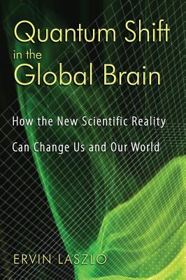 Laszlo, Ervin | Quantum Shift In The Global Brain : How The New Scientific Reality Can Change Us & Our World