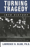 Lawrence N. Blum | Turning Tragedy Into Victory : Lessons Learned from Cops Who Have Fallen Enforcing the Law