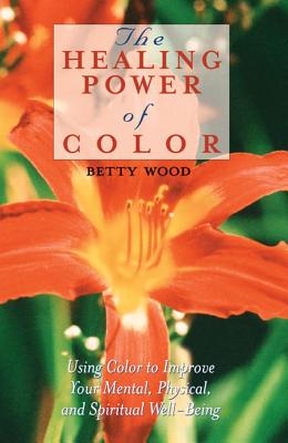 Wood, Betty | Healing Power Of Color : How To Use Color To Improve Your Men