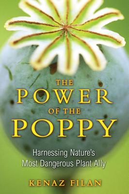 Filan, Kenaz | Power Of The Poppy : Harnessing Nature's Most Dangerous Plant Ally