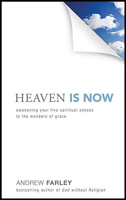 Farley, Andrew | Heaven is now : Awakening your five spiritual senses to the wonders of grac