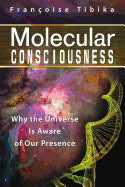 Françoise Tibika | Molecular Consciousness : Why the Universe Is Aware of Our Presence