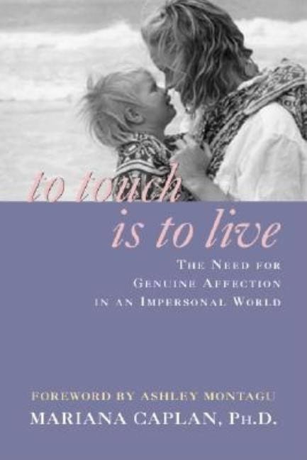 Caplan, Mariana | To touch is to live : The need for genuine affection in an impersonal world