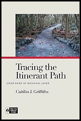 Griffiths, Caitilin J. | Tracing the itinerant path : Jishu nuns of medieval japan