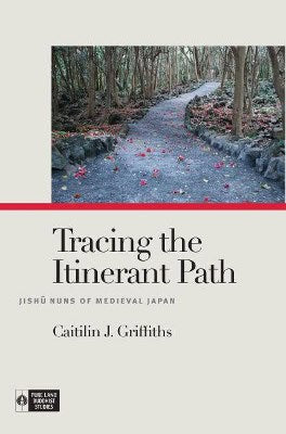 Griffiths, Caitilin J. | Tracing the itinerant path : Jishu nuns of medieval japan