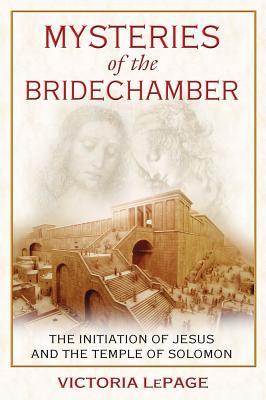 LePage, Victoria | Mysteries Of The Bridechamber : The Initiation Of Jesus & The Temple Of Solomon