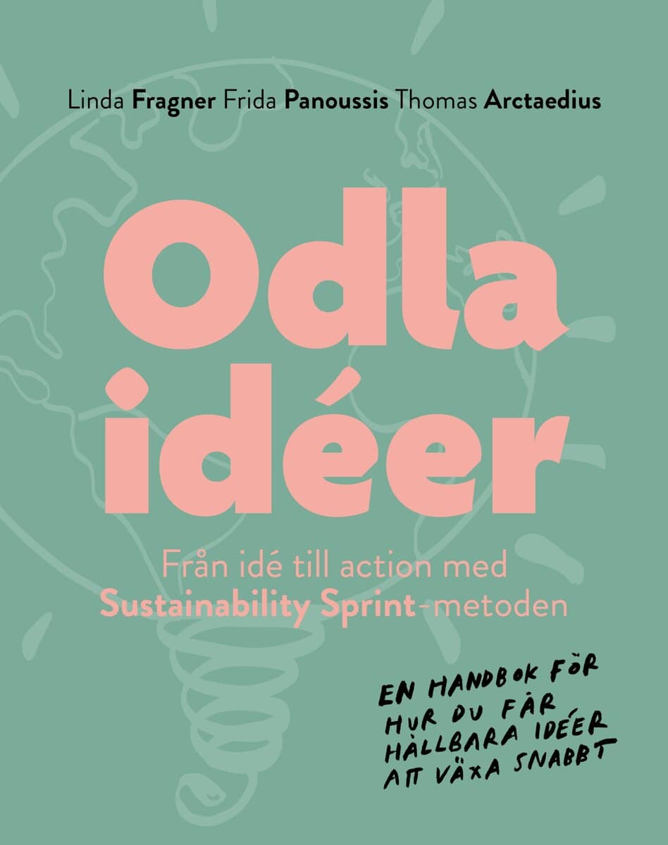 Fragner, Linda | Panoussis, Frida | Arctaedius, Thomas | Odla idéer : Från idé till action med Sustainability Sprint - m...