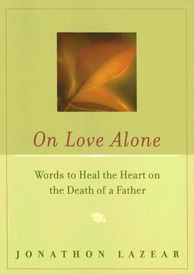 Lazear, Jonathon | On Love Alone : Words to Heal the Heart on the Death of a Father