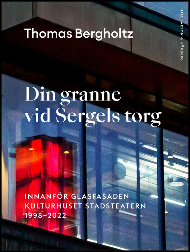 Bergholtz, Thomas | Din granne vid Sergels torg : Innanför glasfasaden Kulturhuset Stadsteatern 1998-2022