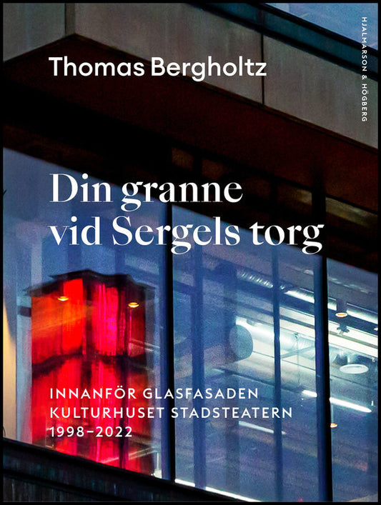 Bergholtz, Thomas | Din granne vid Sergels torg : Innanför glasfasaden Kulturhuset Stadsteatern 1998-2022