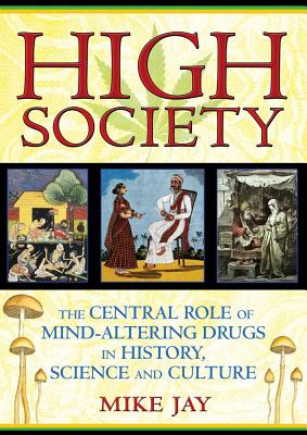 Jay, Mike | High Society : The Central Role Of Mind-Altering Drugs In History, Science & Culture (O)