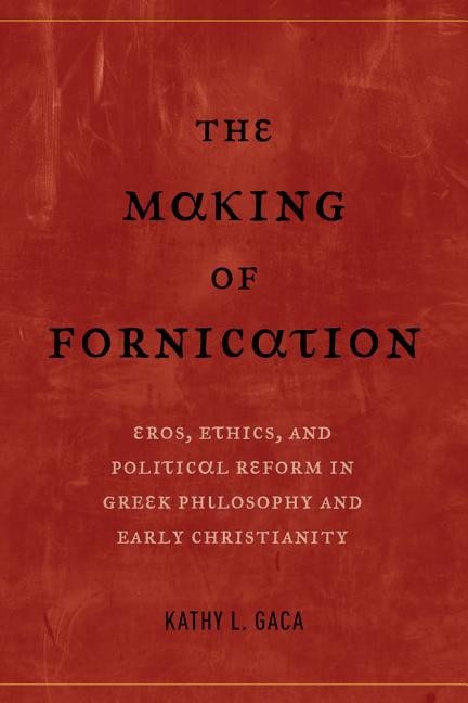 Gaca, Kathy L. | Making of fornication : Eros, ethics, and political reform in greek philoso
