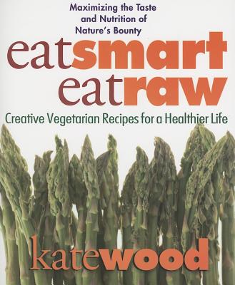 Wood, Kate | Eat Smart, Eat Raw : Creative Vegetarian Recipes For A Health