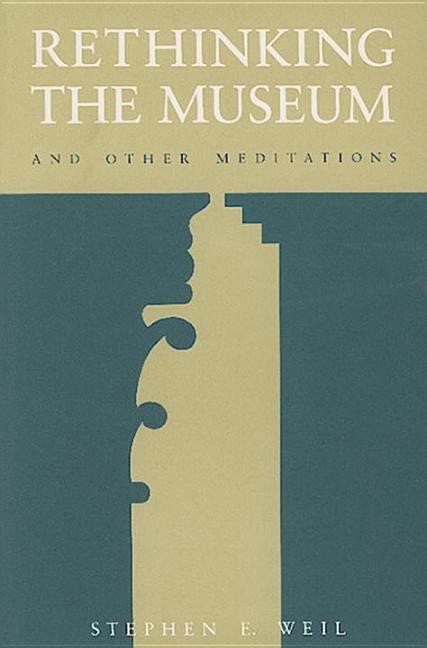 Stephen E. Weil | Rethinking The Museum And Other Meditations