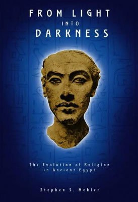Mehler, Stephen S | From Light Into Darkness : The Evolution Of Religion In Ancient Egypt