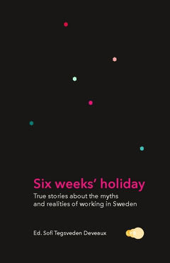 Tegsveden Deveaux, Sofi | Six weeks' holiday : True stories about the myths and realities of working in Sweden
