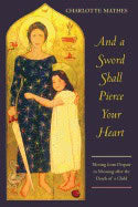 Charlotte Mathes | And A Sword Shall Pierce Your Heart : Moving from Despair to Meaning after the Death of a Child