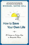 Michael Gates Gill | How To Save Your Own Life : 15 Lessons on Finding Hope in Unexpected Places