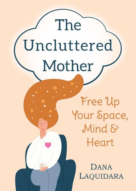 Dana Laquidara | Uncluttered Mother : Free Up Your Space, Mind & Heart