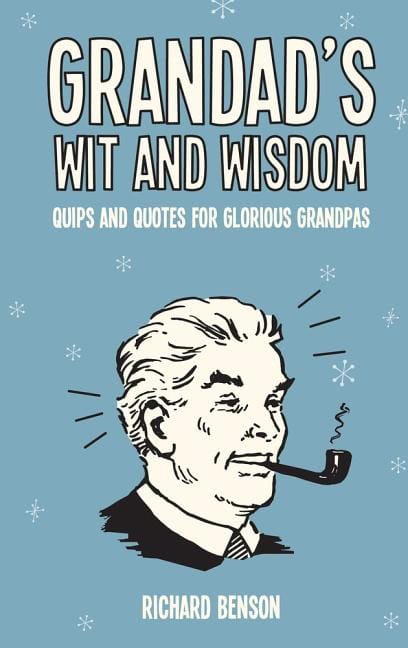 Benson, Richard | Grandads wit and wisdom : Quips and quotes for glorious grandpas