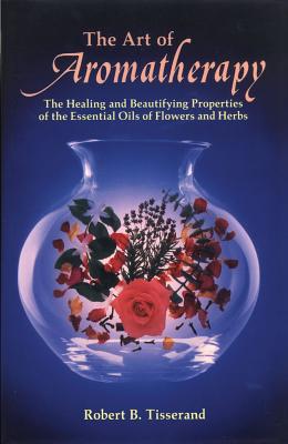 Tisserand, Robert B | Art Of Aromatherapy : Healing & Beautifying Properties Of Oil