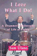 Sam Ulano | I Love What I Do! : A Drummers Philosophy of Life at Eighty