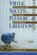 Alain Danielou | Virtue Success Pleasure And Liberation : Four Aims of Life in the Tradition of Ancient India