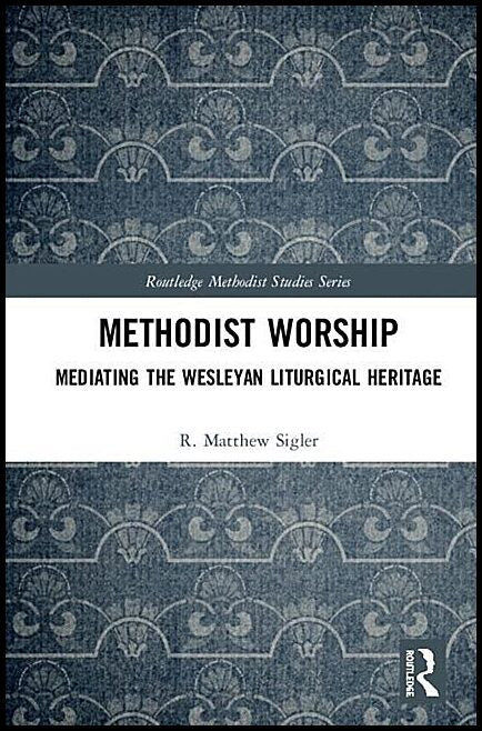 Sigler, R. Matthew (seattle Pacific University,   Usa) | Methodist worship - mediating the wesleyan liturgical heritage ...