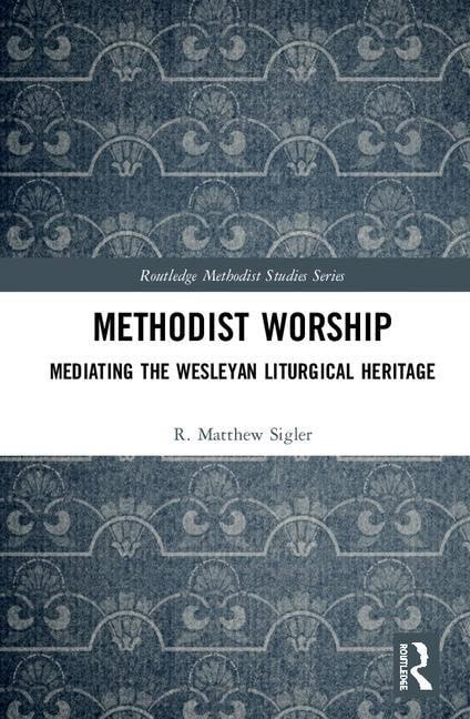 Sigler, R. Matthew (seattle Pacific University,  Usa) | Methodist worship : Mediating the wesleyan liturgical heritage