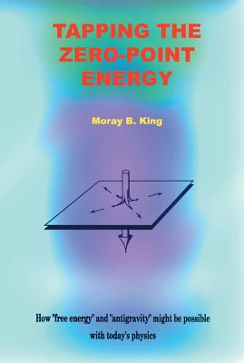 King, Moray B | Tapping The Zero-Point Energy : Free Energy In Today's Physics