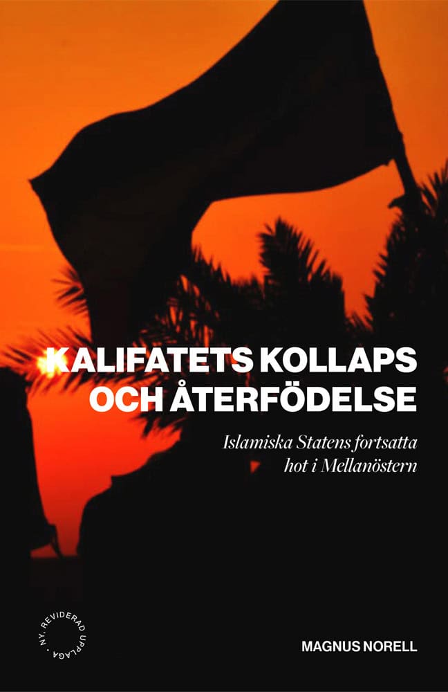 Norell, Magnus | Kalifatets kollaps och återfödelse | Islamiska staten fortsatt hot i mellanöstern