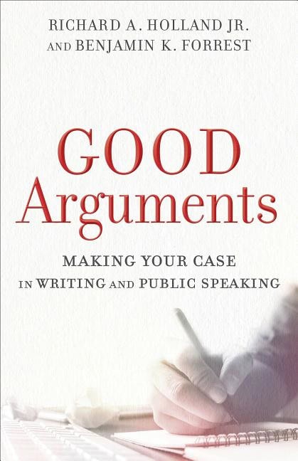 Forrest, Benjamin K | Good arguments : Making your case in writing and public speaking