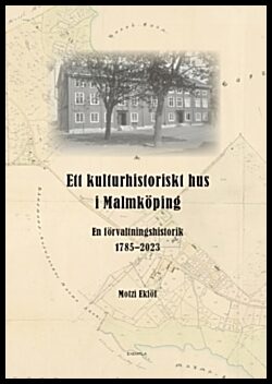 Eklöf, Motzi | Ett kulturhistoriskt hus i Malmköping : En förvaltningshistorik 1785-2023