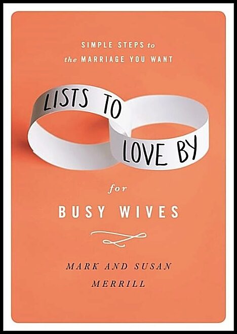 Lists to love by for busy wives - simple steps to the marriage you want : Simple steps to the marriage you want