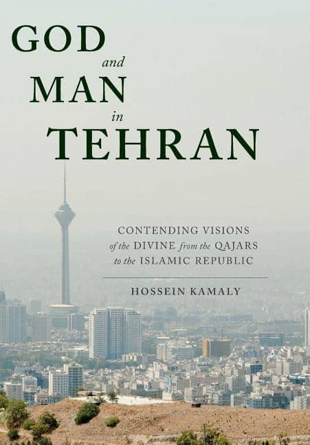 Kamaly, Hossein | God and man in tehran : Contending visions of the divine from the qajars to