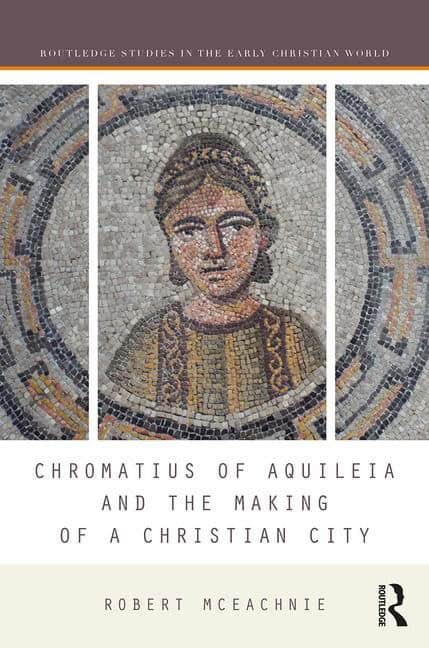 Mceachnie, Robert (unc Charlotte,  Usa) | Chromatius of aquileia and the making of a christian city