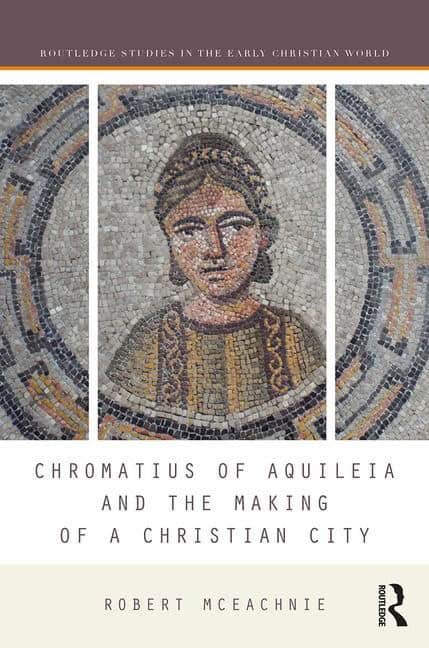 Mceachnie, Robert (unc Charlotte,  Usa) | Chromatius of aquileia and the making of a christian city