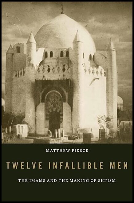 Pierce, Matthew | Twelve infallible men : The imams and the making of shiism