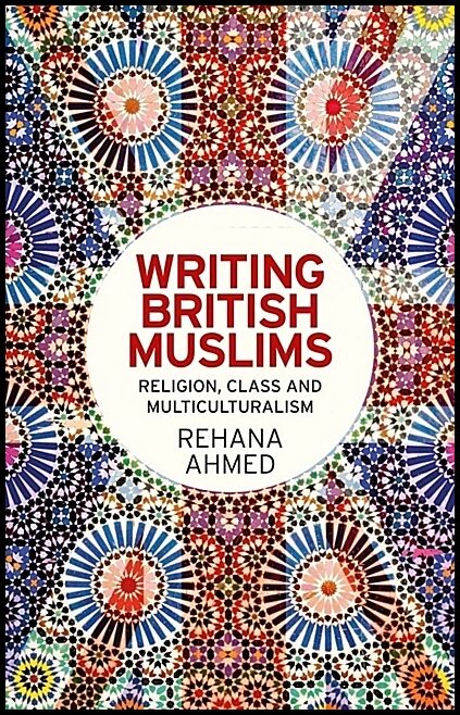 Ahmed, Rehana | Writing british muslims - religion, class and multiculturalism : Religion, class and multiculturalism