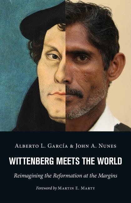 Nunes, John A. | Wittenberg meets the world : Reimagining the reformation at the margins