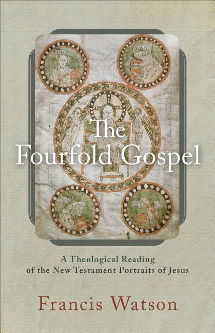 Watson, Francis (durham University) | Fourfold gospel : A theological reading of the new testament portraits of j