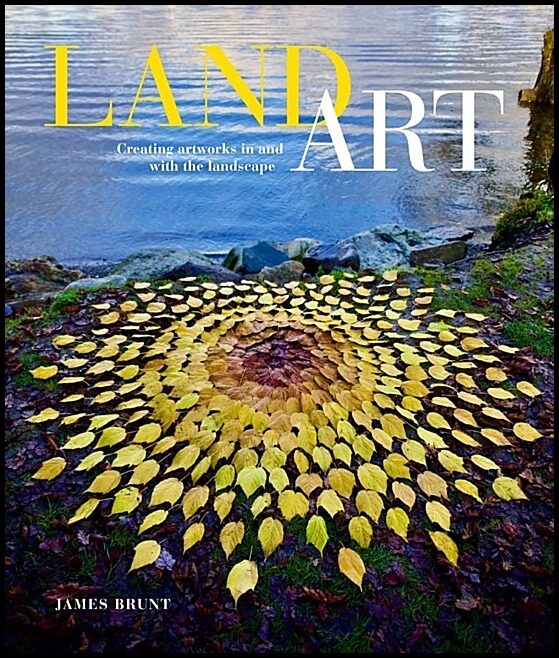 James Brunt | Land Art : Creating Artworks in and with the Landscape