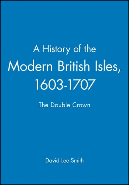 Smith, David Lee | History of the modern british isles, 1603-1707 : The double crown