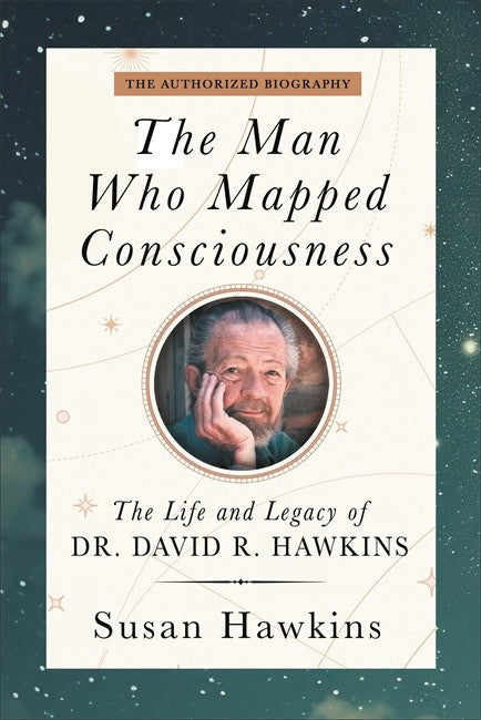 Hawkins, David R. | The Man Who Mapped Consciousness : The Life and Legacy of Dr. David R. Hawkins, The Authorized Biogr...