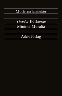 Adorno, Theodor W | Minima Moralia : Reflexioner ur det stympade livet