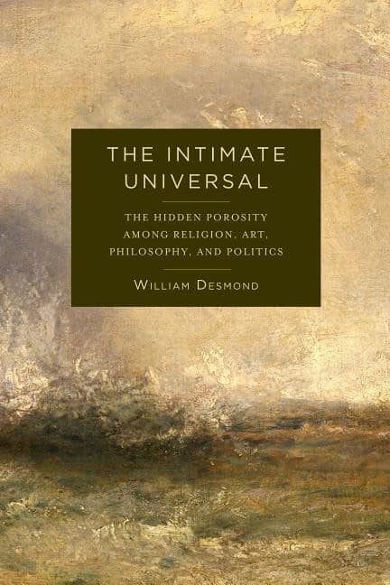 Desmond, William | Intimate universal : The hidden porosity among religion, art, philosophy, a