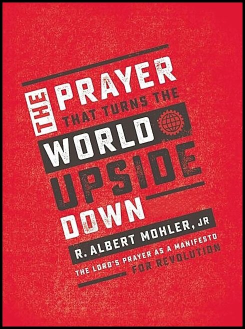 Mohler, R. Albert,   Jr. | Prayer that turns the world upside down - the lords prayer as a manifesto f : The lords praye...