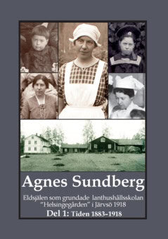 Bergman, Gunnar | Agnes Sundberg : Eldsjälen som grundade lanthushållsskolan 'Helsingegården' i Järvsö 1918. Del 1: Tide...